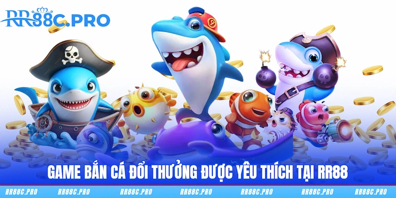 Game bắn cá đổi thưởng được yêu thích tại RR88