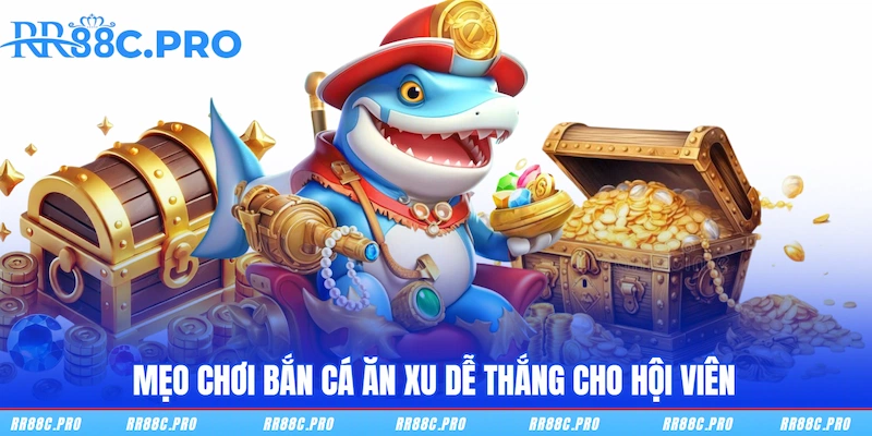 Mẹo chơi Bắn Cá Ăn Xu dễ thắng cho hội viên